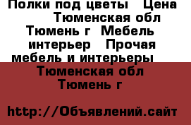 Полки под цветы › Цена ­ 350 - Тюменская обл., Тюмень г. Мебель, интерьер » Прочая мебель и интерьеры   . Тюменская обл.,Тюмень г.